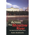 Rodric Braithwaite. Across the Moscow River